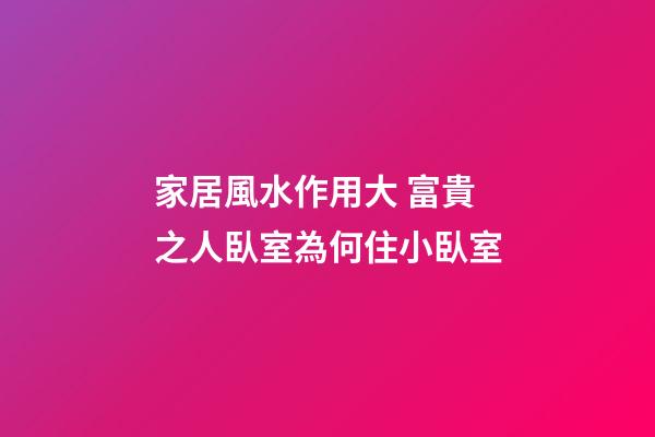 家居風水作用大 富貴之人臥室為何住小臥室